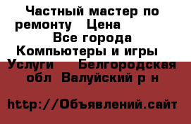 Частный мастер по ремонту › Цена ­ 1 000 - Все города Компьютеры и игры » Услуги   . Белгородская обл.,Валуйский р-н